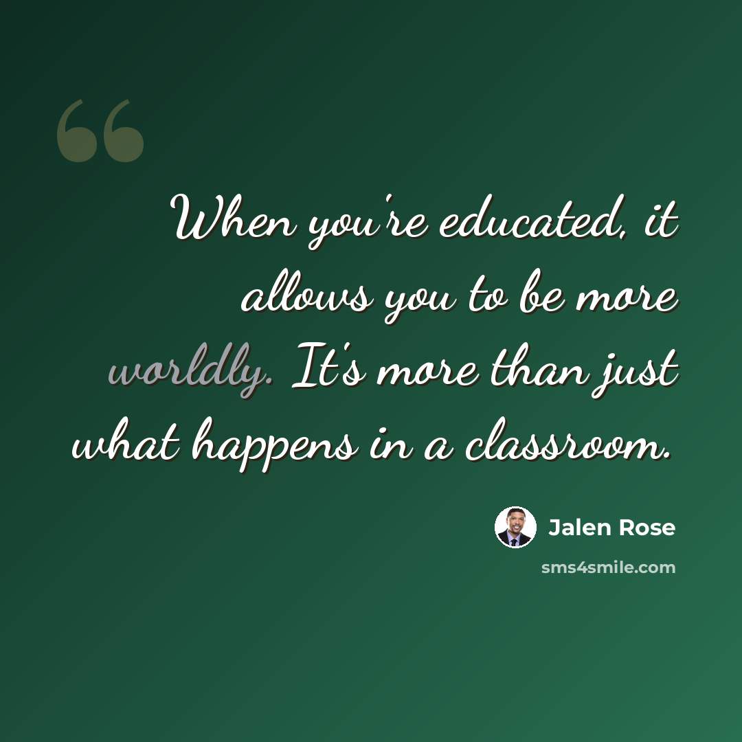 “When you're educated, it allows you to be more worldly. It's more than just what happens in a classroom.” quote by Jalen Rose