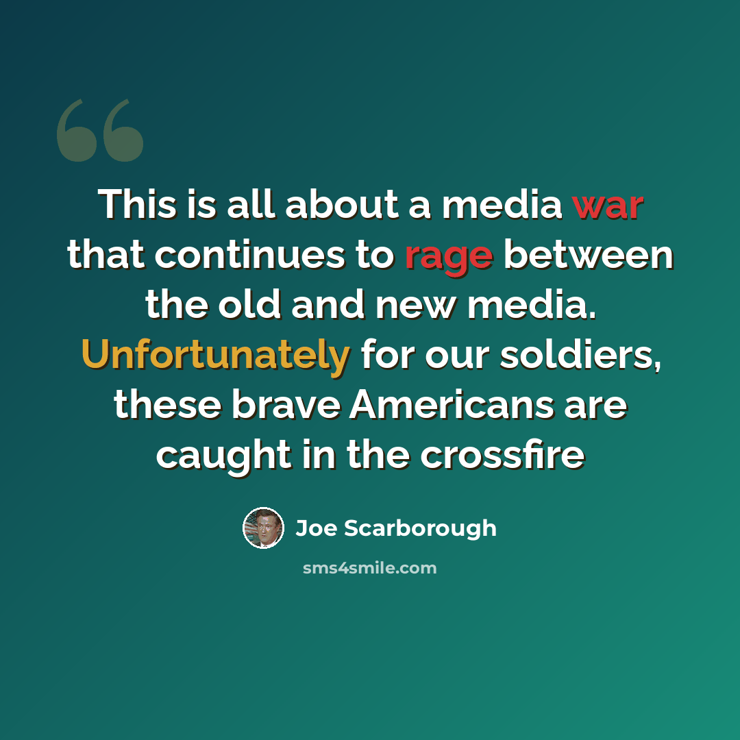 “This is all about a media war that continues to rage between the old and new media. Unfortunately for our soldiers, these brave Americans are caught in the crossfire” quote by Joe Scarborough