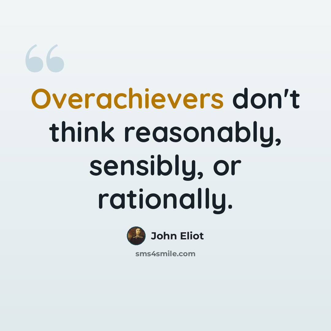 “Overachievers don't think reasonably, sensibly, or rationally.” quote by John Eliot