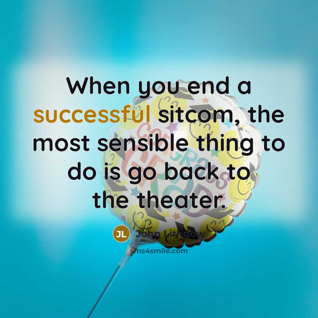 “When you end a successful sitcom, the most sensible thing to do is go back to the theater.” quote by John Lithgow