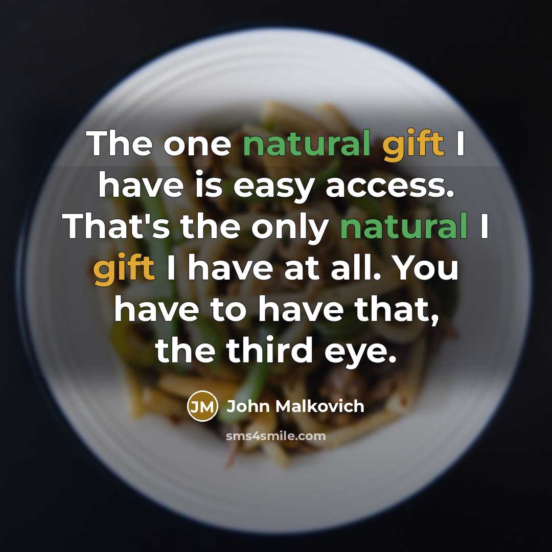 “The one natural gift I have is easy access. That's the only natural I gift I have at all. You have to have that, the third eye.” quote by John Malkovich