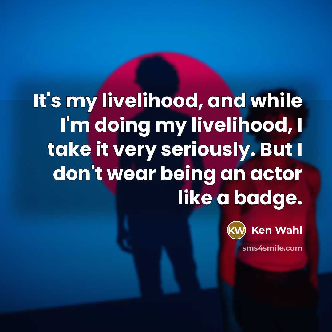 “It's my livelihood, and while I'm doing my livelihood, I take it very seriously. But I don't wear being an actor like a badge.” quote by Ken Wahl