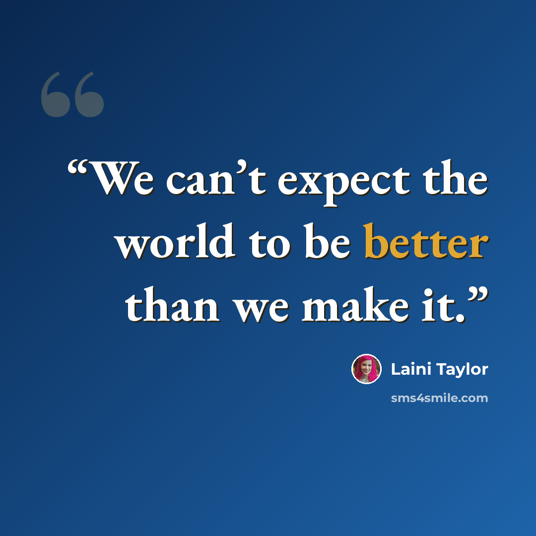 “We can’t expect the world to be better than we make it.” quote by Laini Taylor