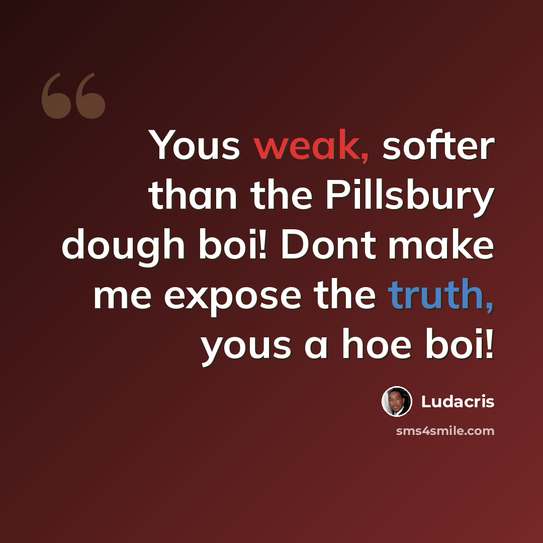 “Yous weak, softer than the Pillsbury dough boi! Dont make me expose the truth, yous a hoe boi!” quote by Ludacris