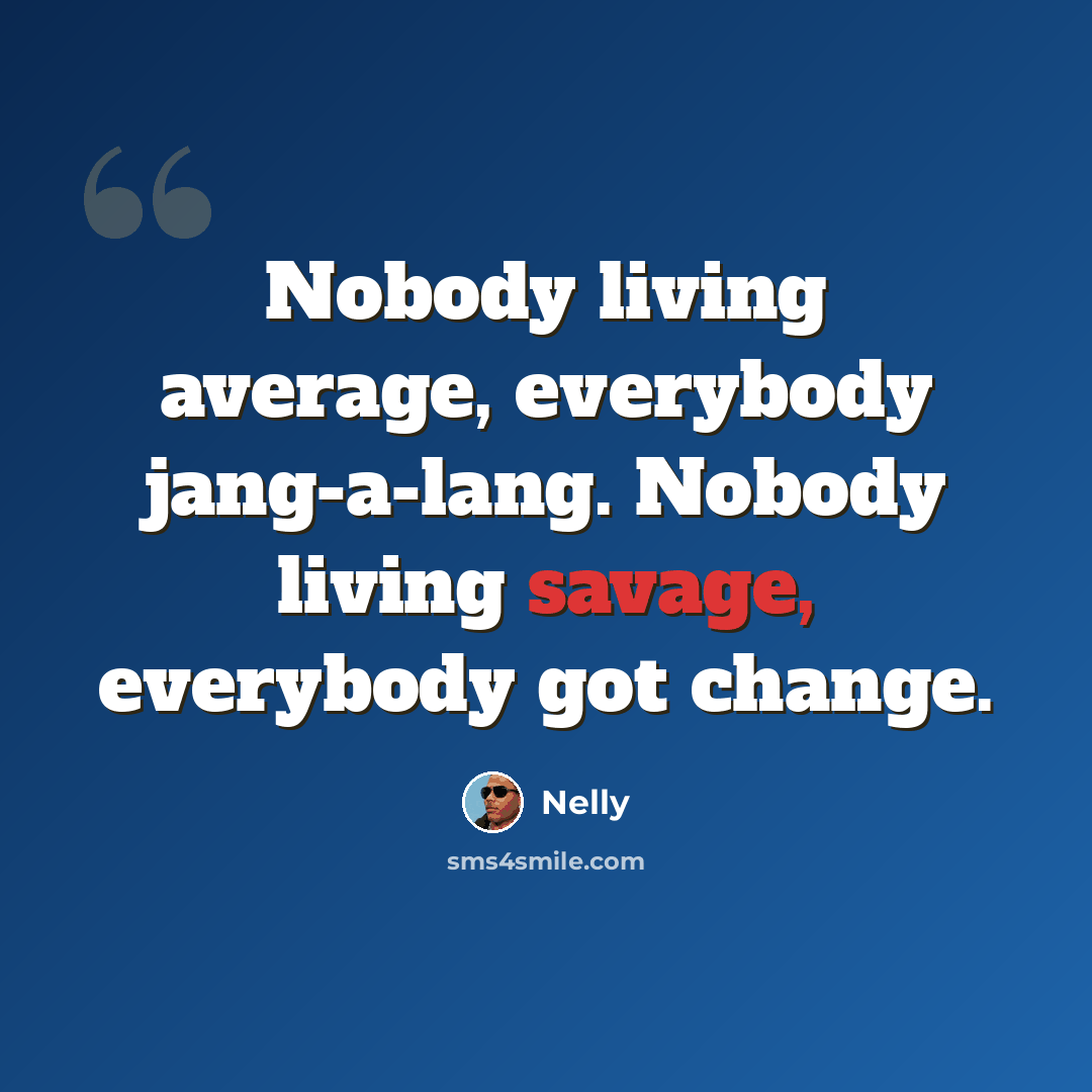 “Nobody living average, everybody jang-a-lang. Nobody living savage, everybody got change.” quote by Nelly