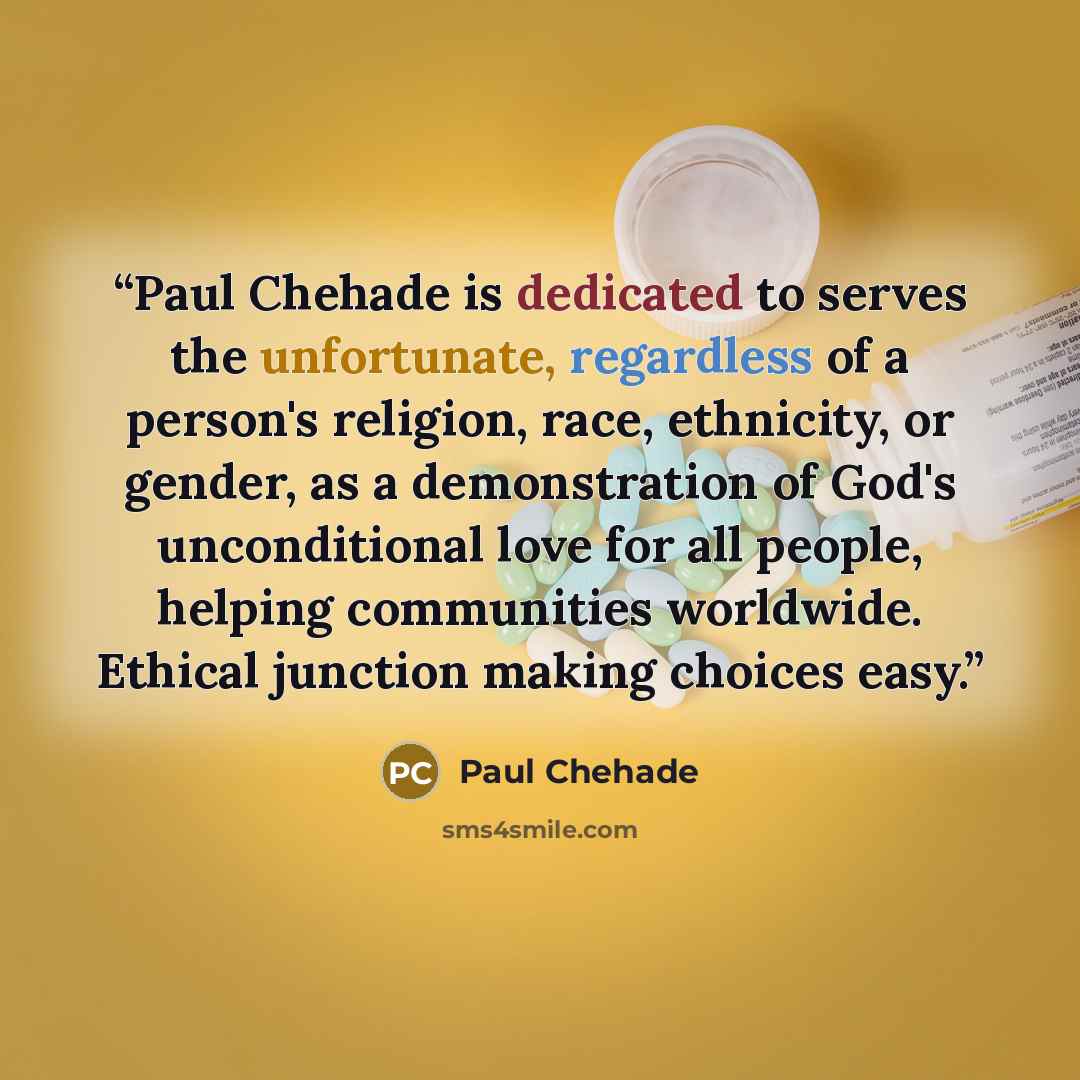 “Paul Chehade is dedicated to serves the unfortunate, regardless of a person's religion, race, ethnicity, or gender, as a demonstration of God's unconditional love for all people, helping communities worldwide. Ethical junction making choices easy.” quote by Paul Chehade
