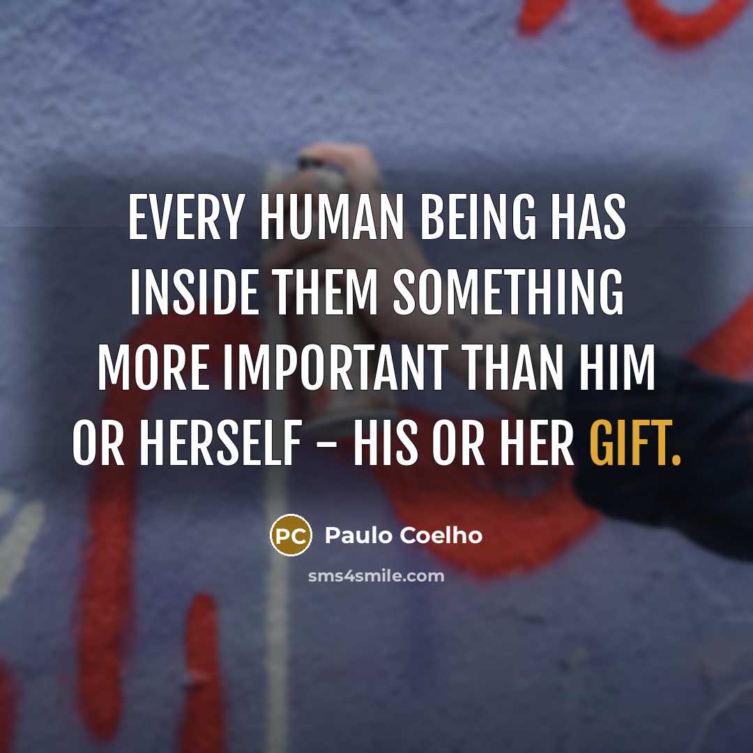 “Every human being has inside them something more important than him or herself - his or her Gift.” quote by Paulo Coelho