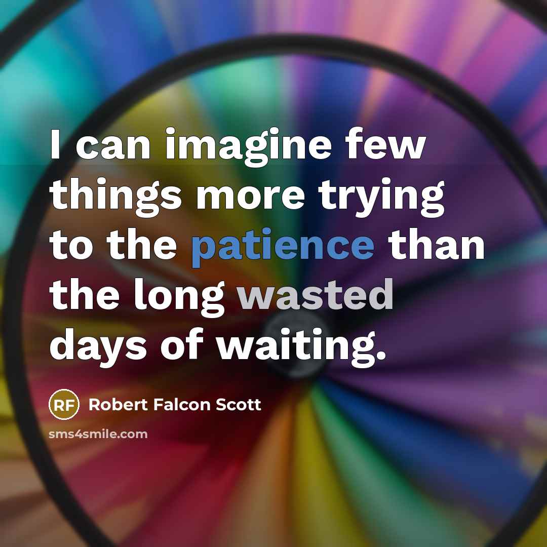 “I can imagine few things more trying to the patience than the long wasted days of waiting.” quote by Robert Falcon Scott