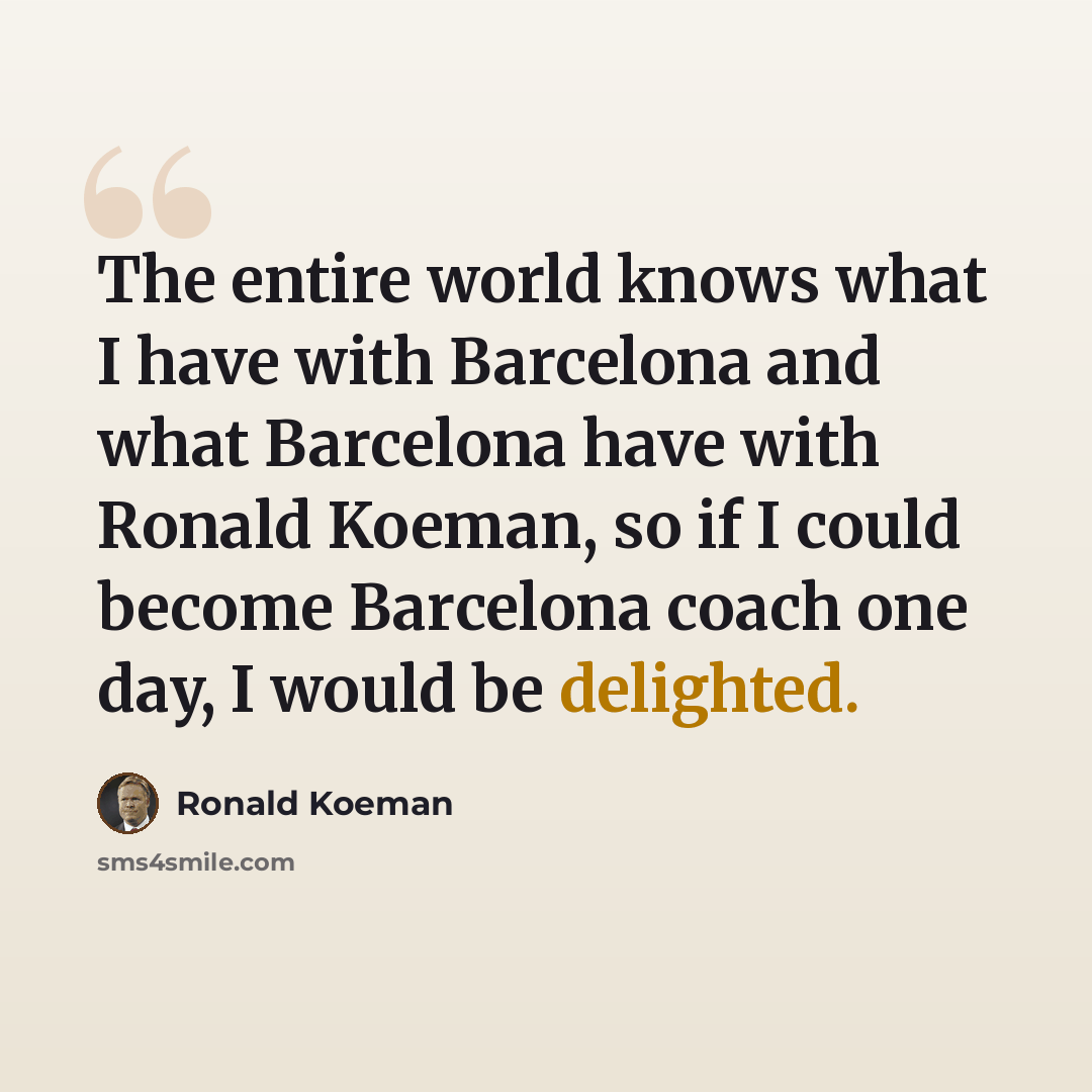 “The entire world knows what I have with Barcelona and what Barcelona have with Ronald Koeman, so if I could become Barcelona coach one day, I would be delighted.” quote by Ronald Koeman