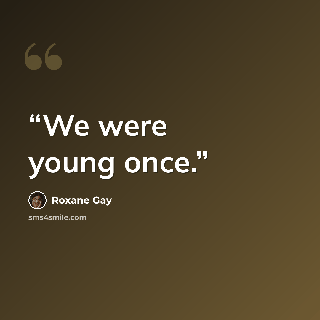 “We were young once.” quote by Roxane Gay