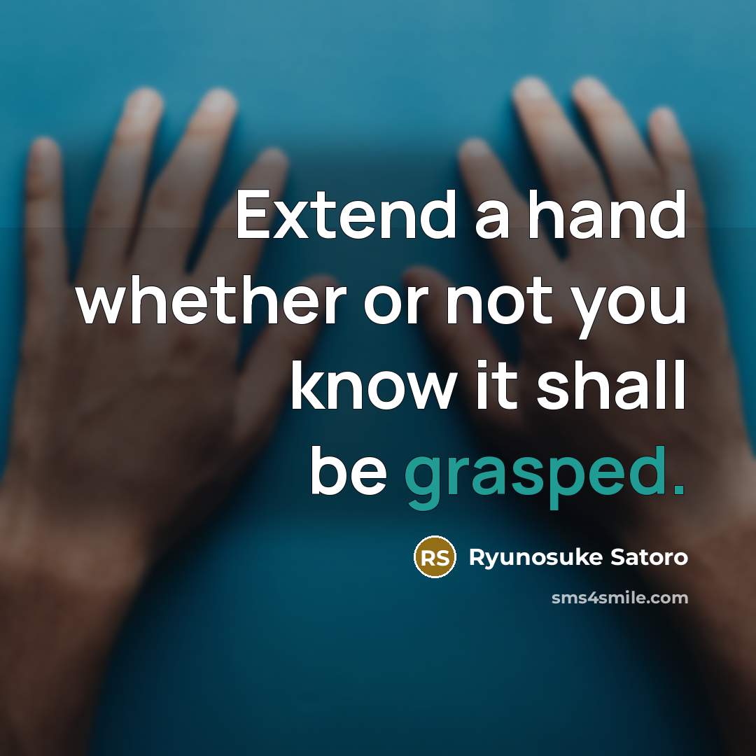 “Extend a hand whether or not you know it shall be grasped.” quote by Ryunosuke Satoro