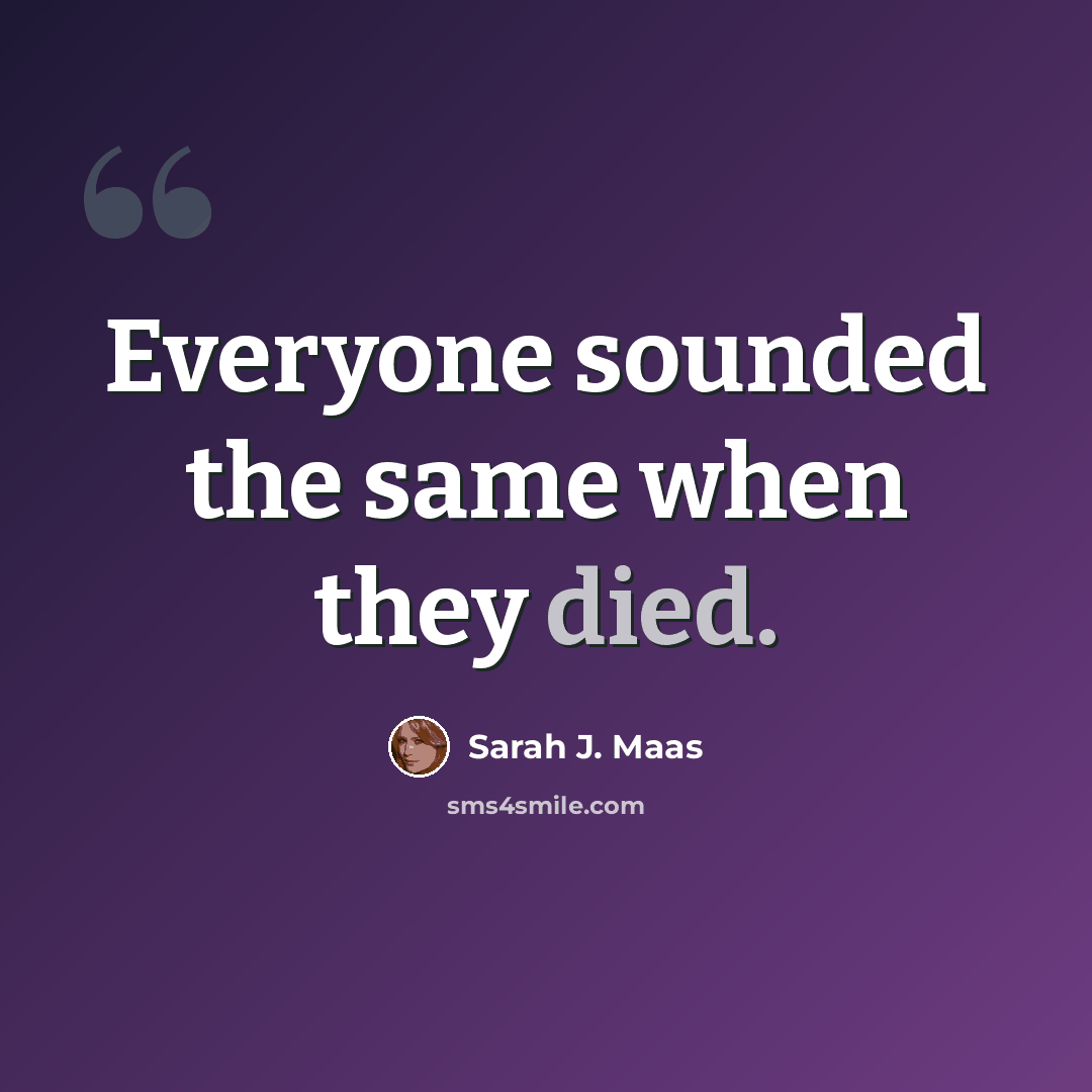 “Everyone sounded the same when they died.” quote by Sarah J. Maas