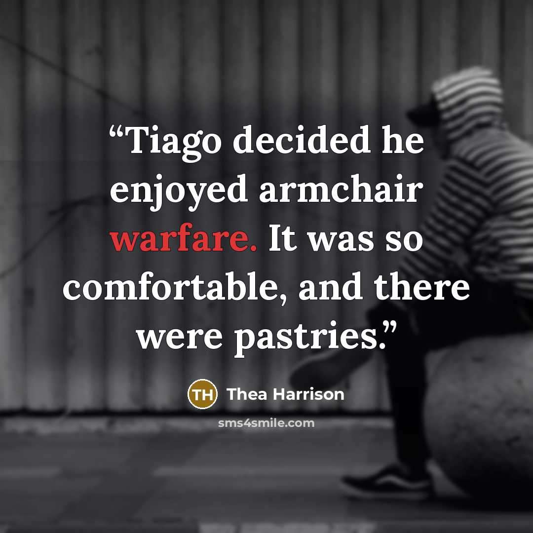 “Tiago decided he enjoyed armchair warfare. It was so comfortable, and there were pastries.” quote by Thea Harrison
