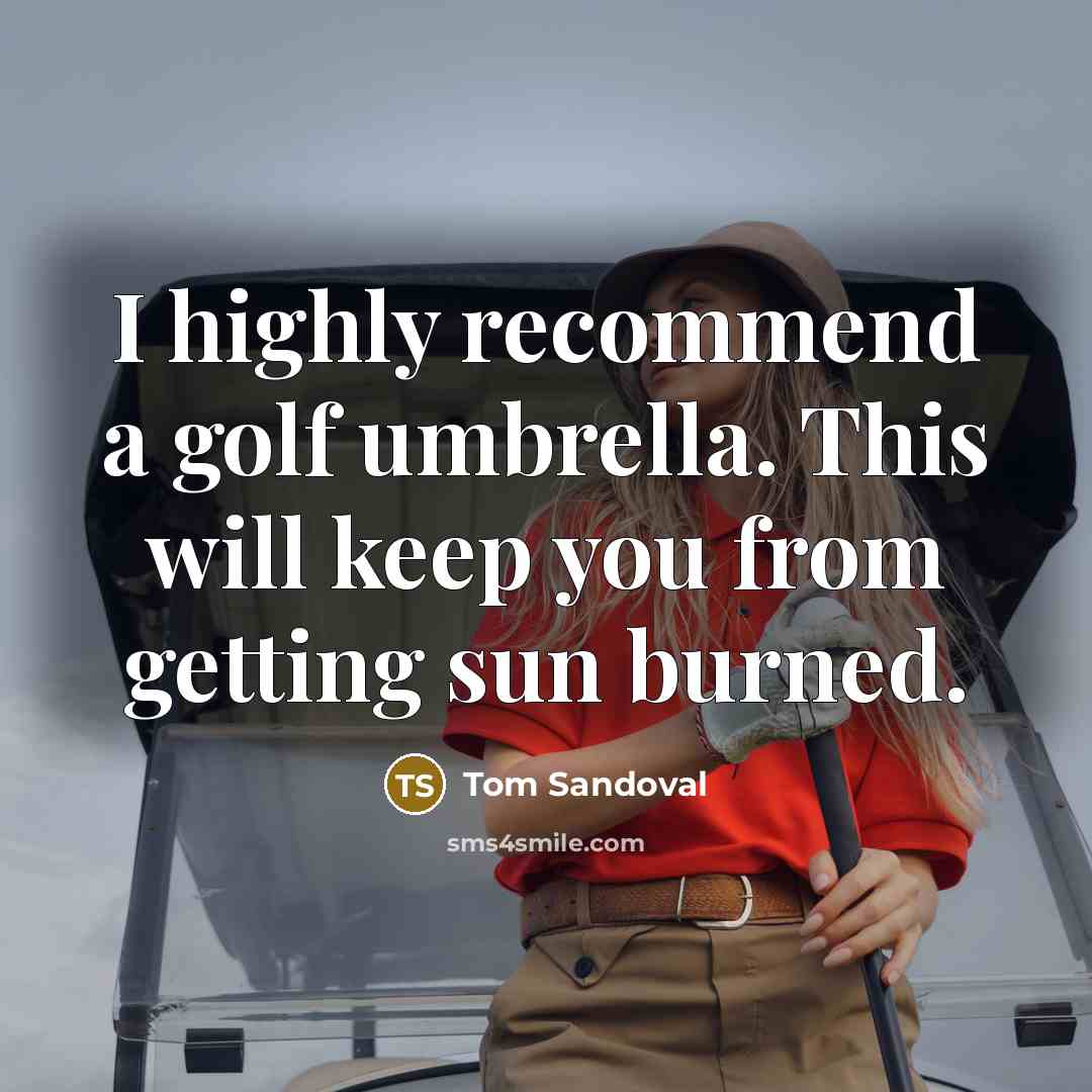 “I highly recommend a golf umbrella. This will keep you from getting sun burned.” quote by Tom Sandoval