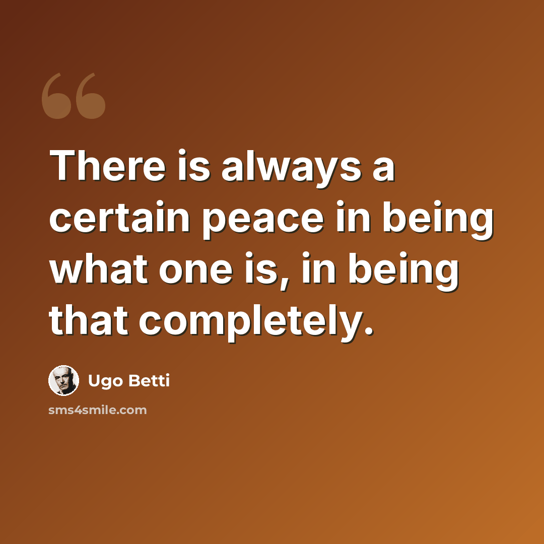 “There is always a certain peace in being what one is, in being that completely.” quote by Ugo Betti