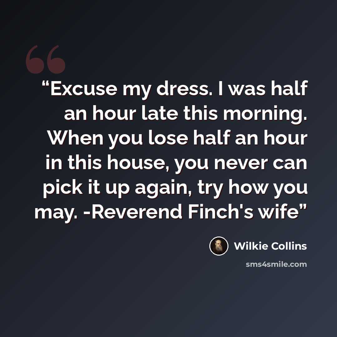 “Excuse my dress. I was half an hour late this morning. When you lose half an hour in this house, you never can pick it up again, try how you may. -Reverend Finch's wife” quote by Wilkie Collins