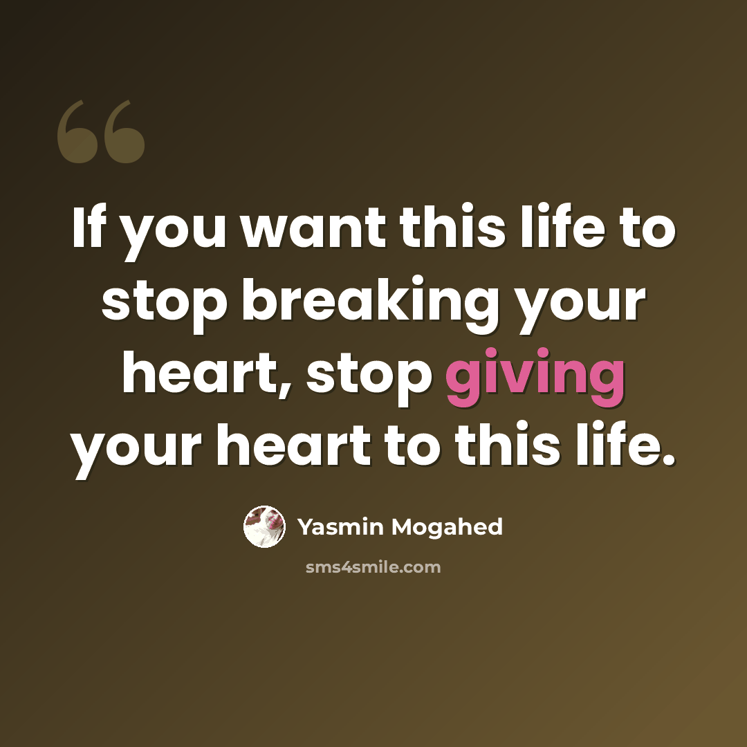 “If you want this life to stop breaking your heart, stop giving your heart to this life.” quote by Yasmin Mogahed