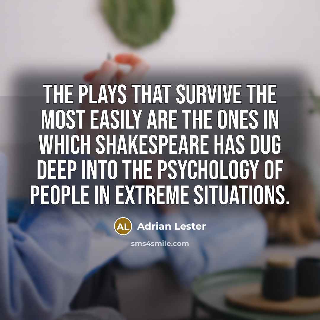 “The plays that survive the most easily are the ones in which Shakespeare has dug deep into the psychology of people in extreme situations.” quote by Adrian Lester