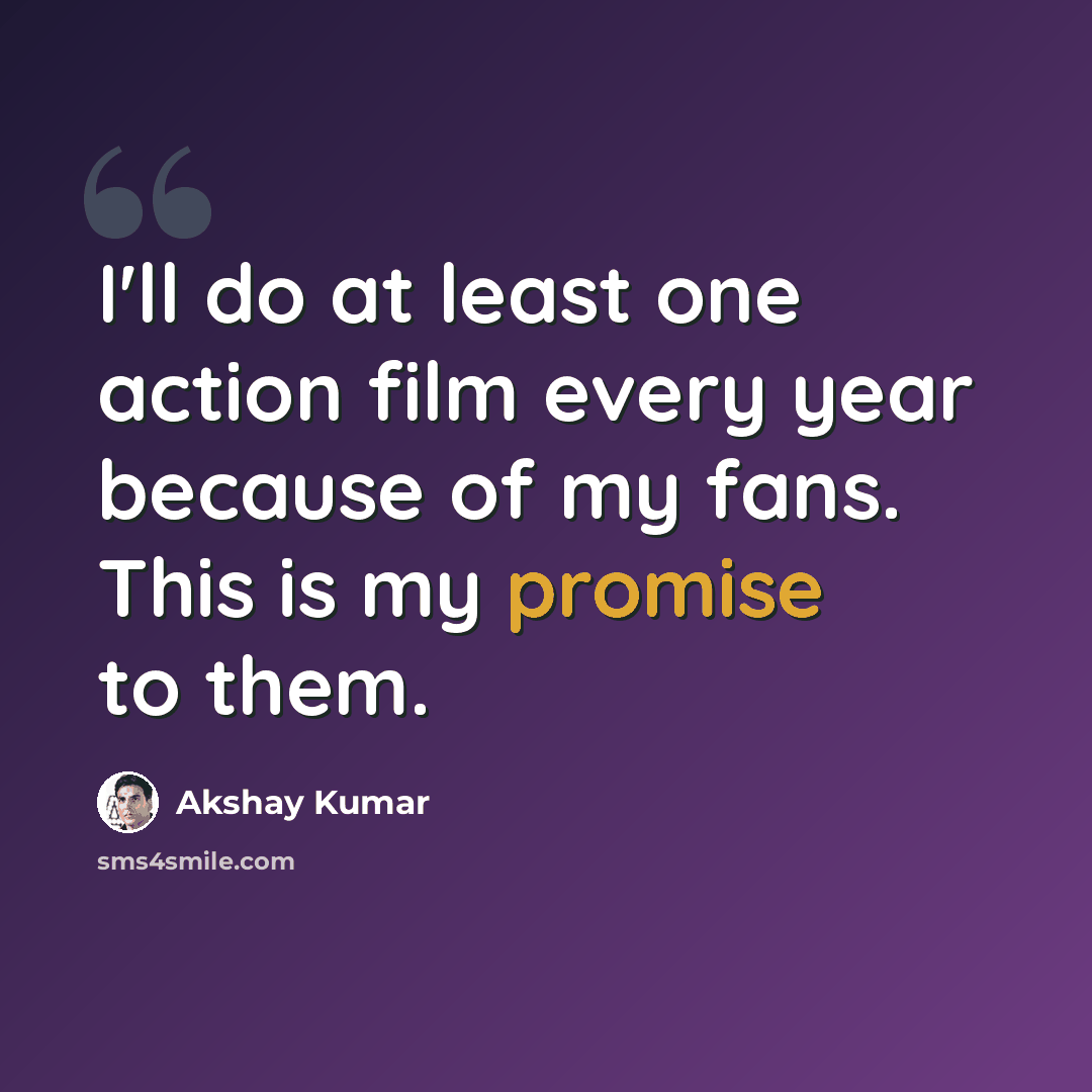 “I'll do at least one action film every year because of my fans. This is my promise to them.” quote by Akshay Kumar