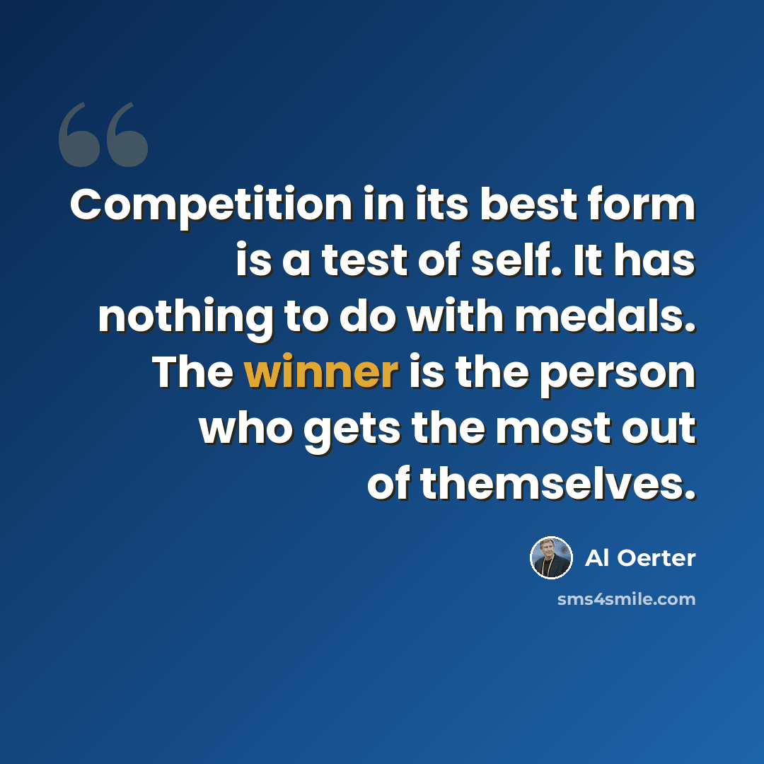 “Competition in its best form is a test of self. It has nothing to do with medals. The winner is the person who gets the most out of themselves.” quote by Al Oerter