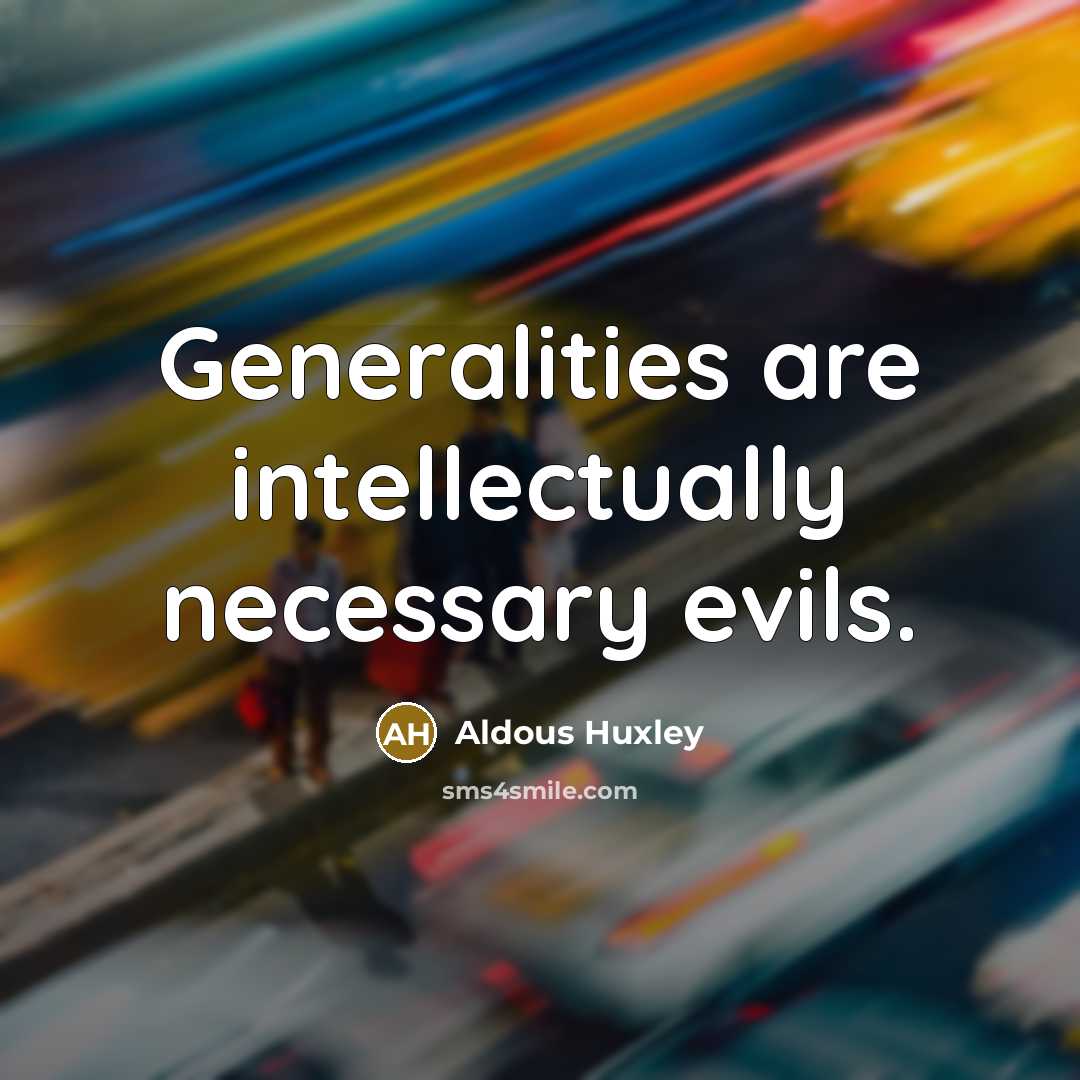 “Generalities are intellectually necessary evils.” quote by Aldous Huxley