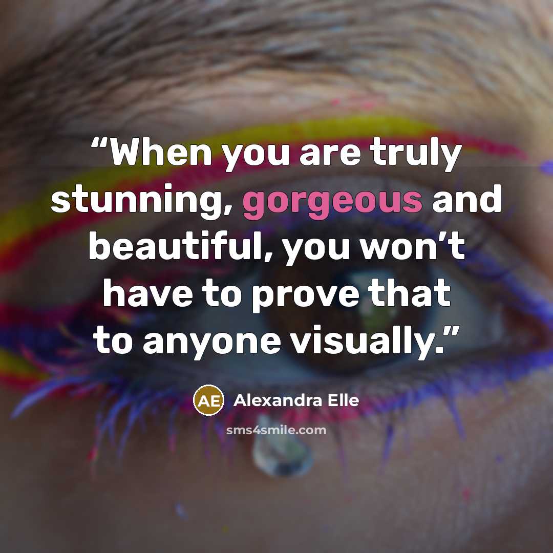 “When you are truly stunning, gorgeous and beautiful, you won’t have to prove that to anyone visually.” quote by Alexandra Elle