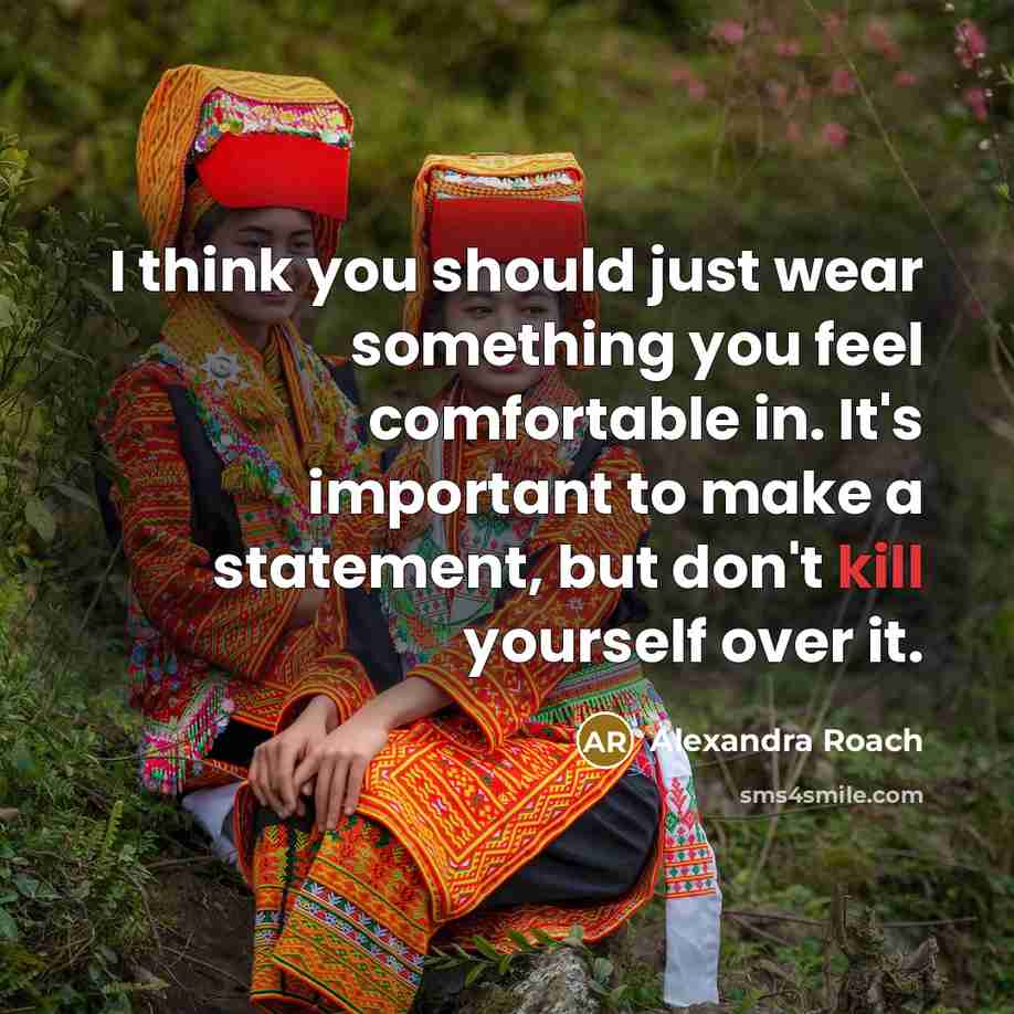 “I think you should just wear something you feel comfortable in. It's important to make a statement, but don't kill yourself over it.” quote by Alexandra Roach