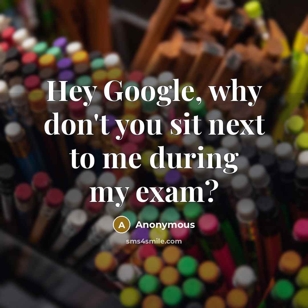 “Hey Google, why don't you sit next to me during my exam?” quote by Anonymous