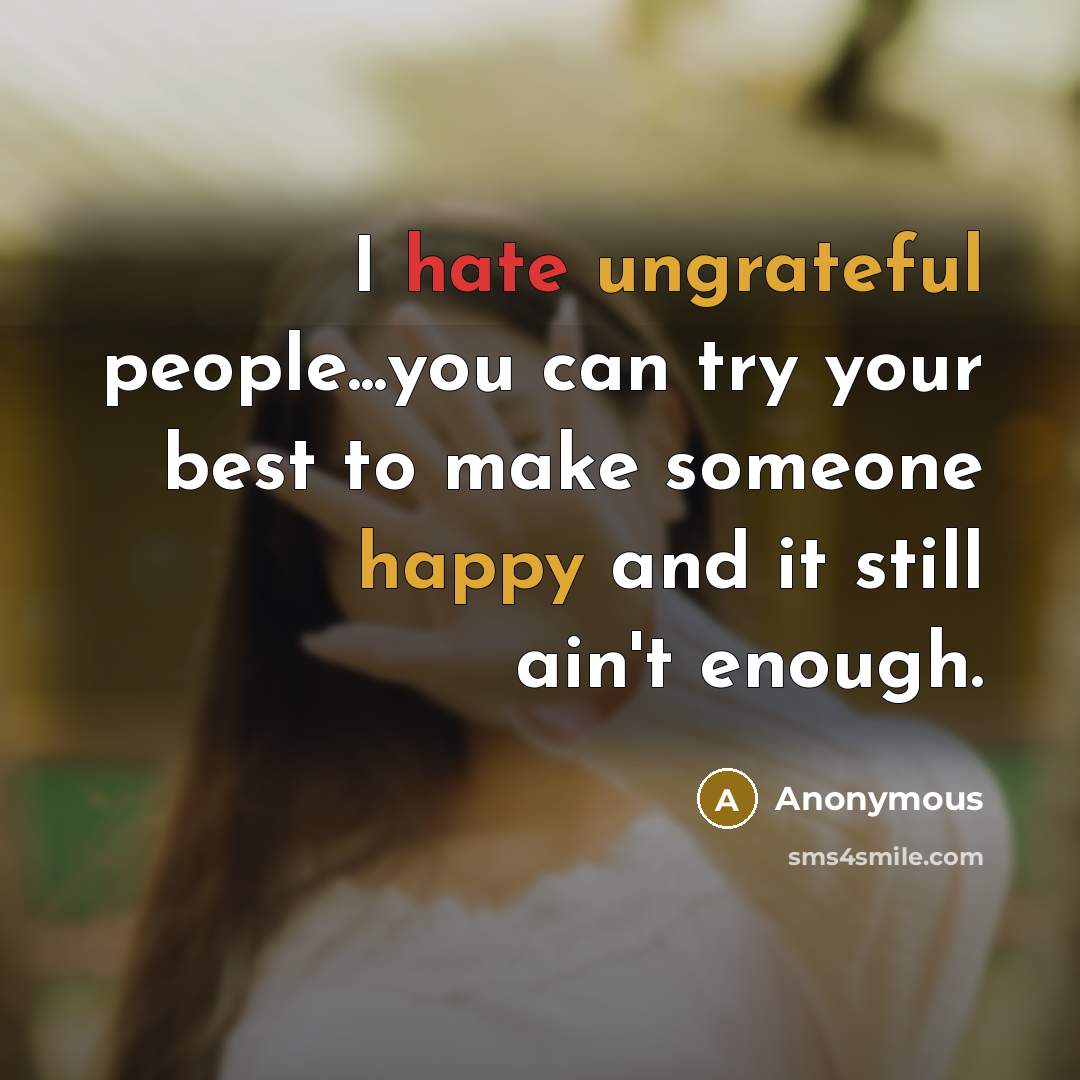 “I hate ungrateful people...you can try your best to make someone happy and it still ain't enough.” quote by Anonymous
