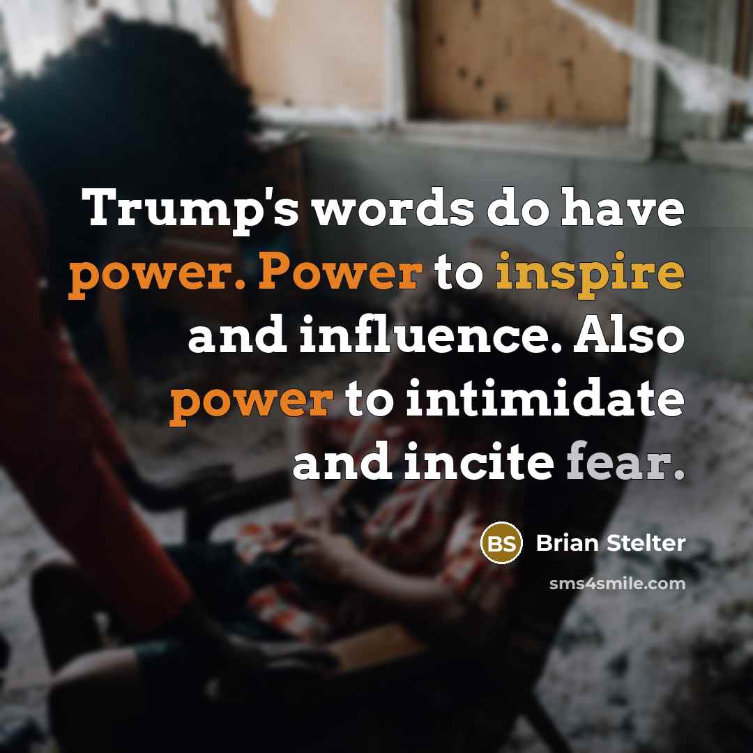 “Trump's words do have power. Power to inspire and influence. Also power to intimidate and incite fear.” quote by Brian Stelter