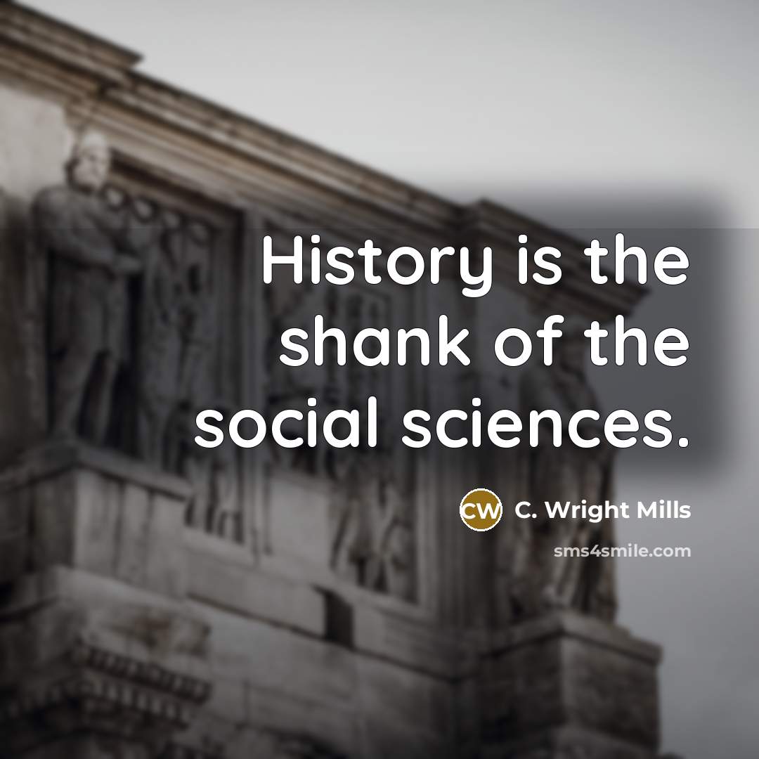 “History is the shank of the social sciences.” quote by C. Wright Mills