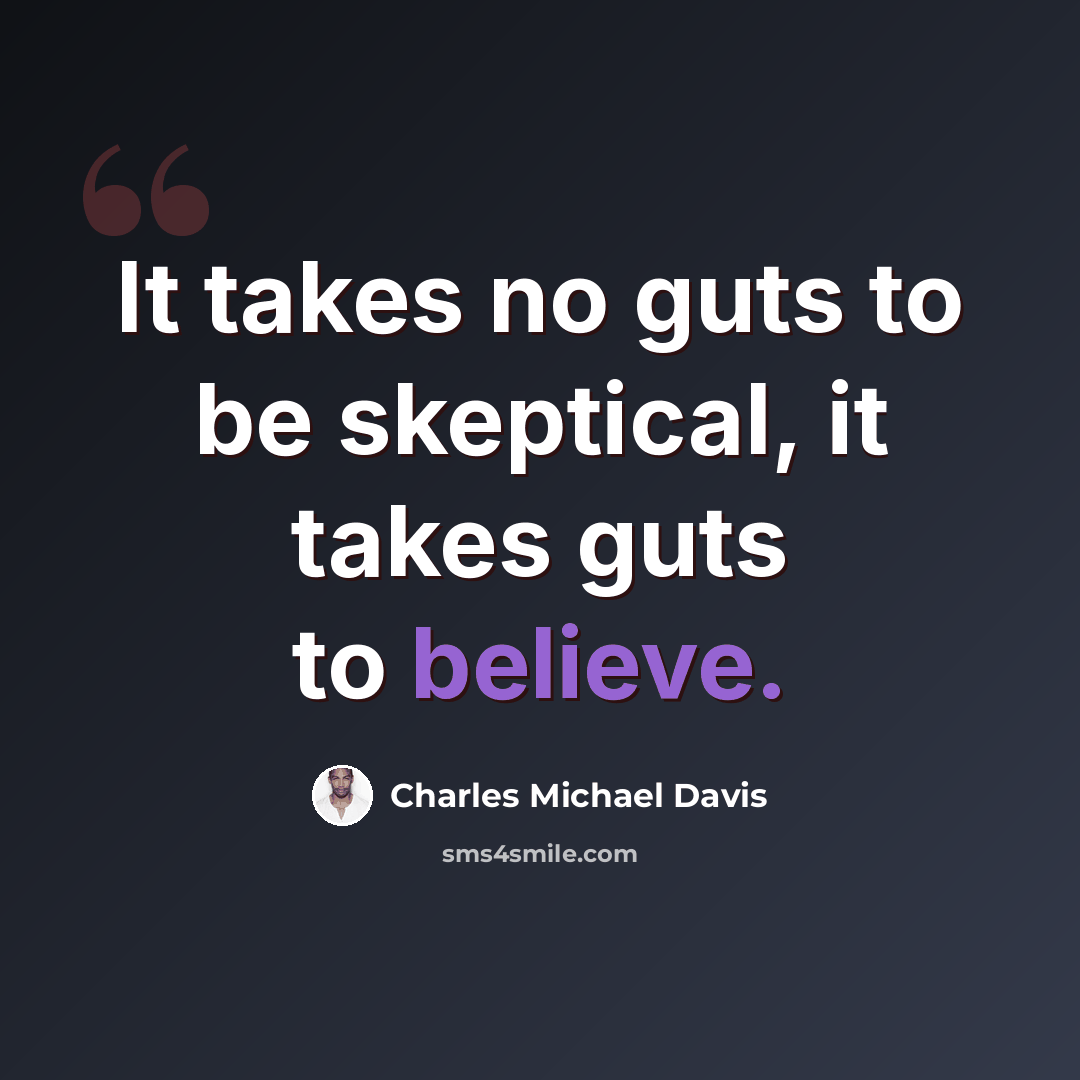 “It takes no guts to be skeptical, it takes guts to believe.” quote by Charles Michael Davis