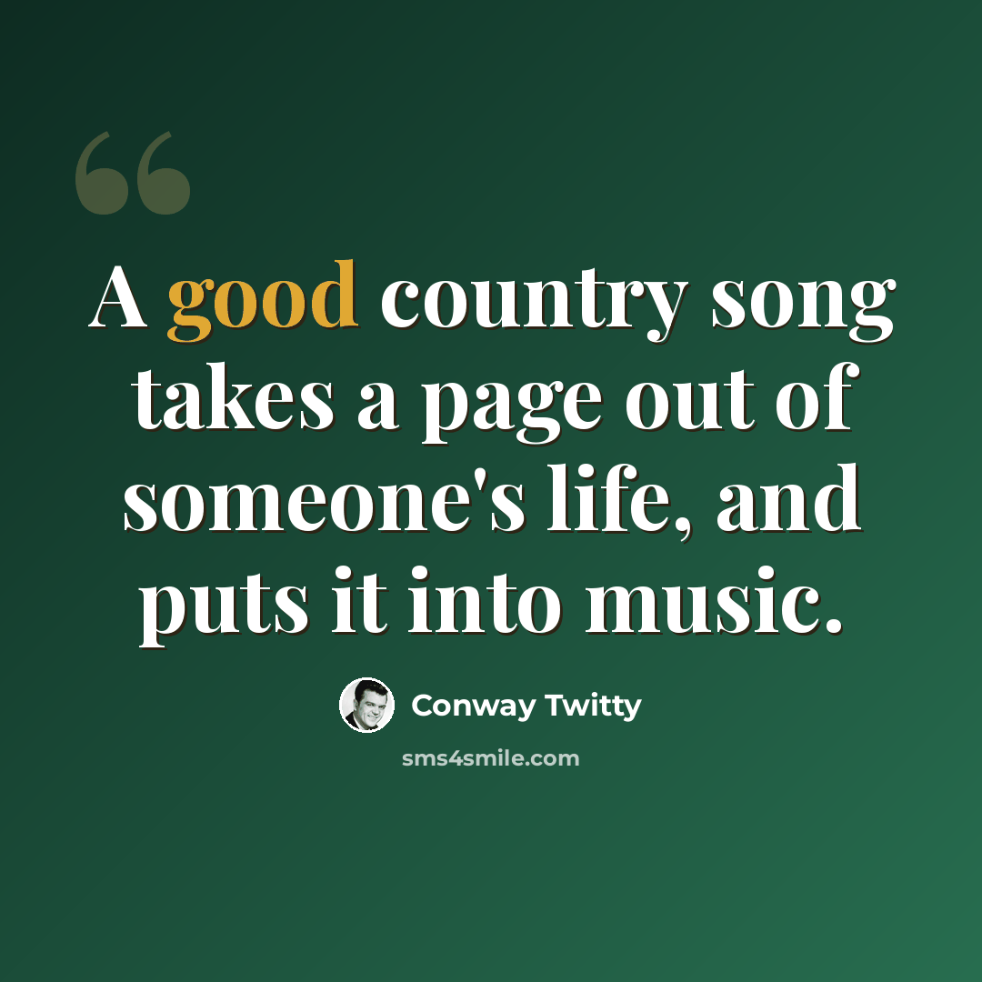 “A good country song takes a page out of someone's life, and puts it into music.” quote by Conway Twitty