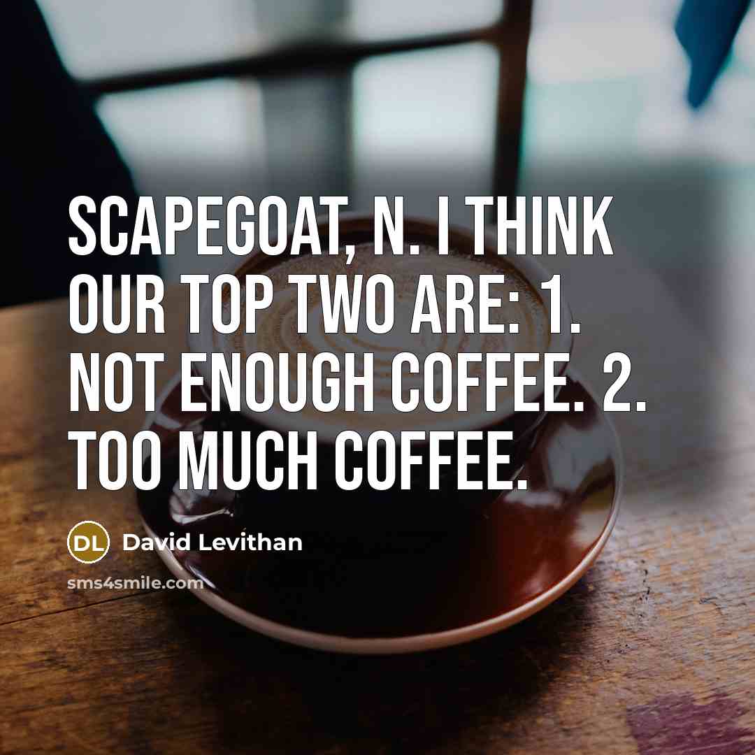 “scapegoat, n. I think our top two are: 1. Not enough coffee. 2. Too much coffee.” quote by David Levithan