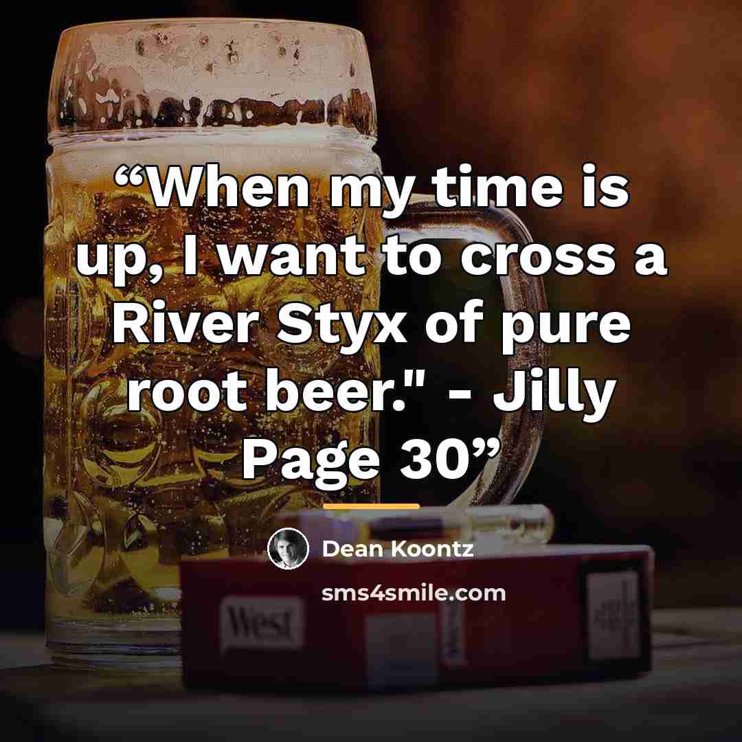 “When my time is up, I want to cross a River Styx of pure root beer." - Jilly Page 30” quote by Dean Koontz
