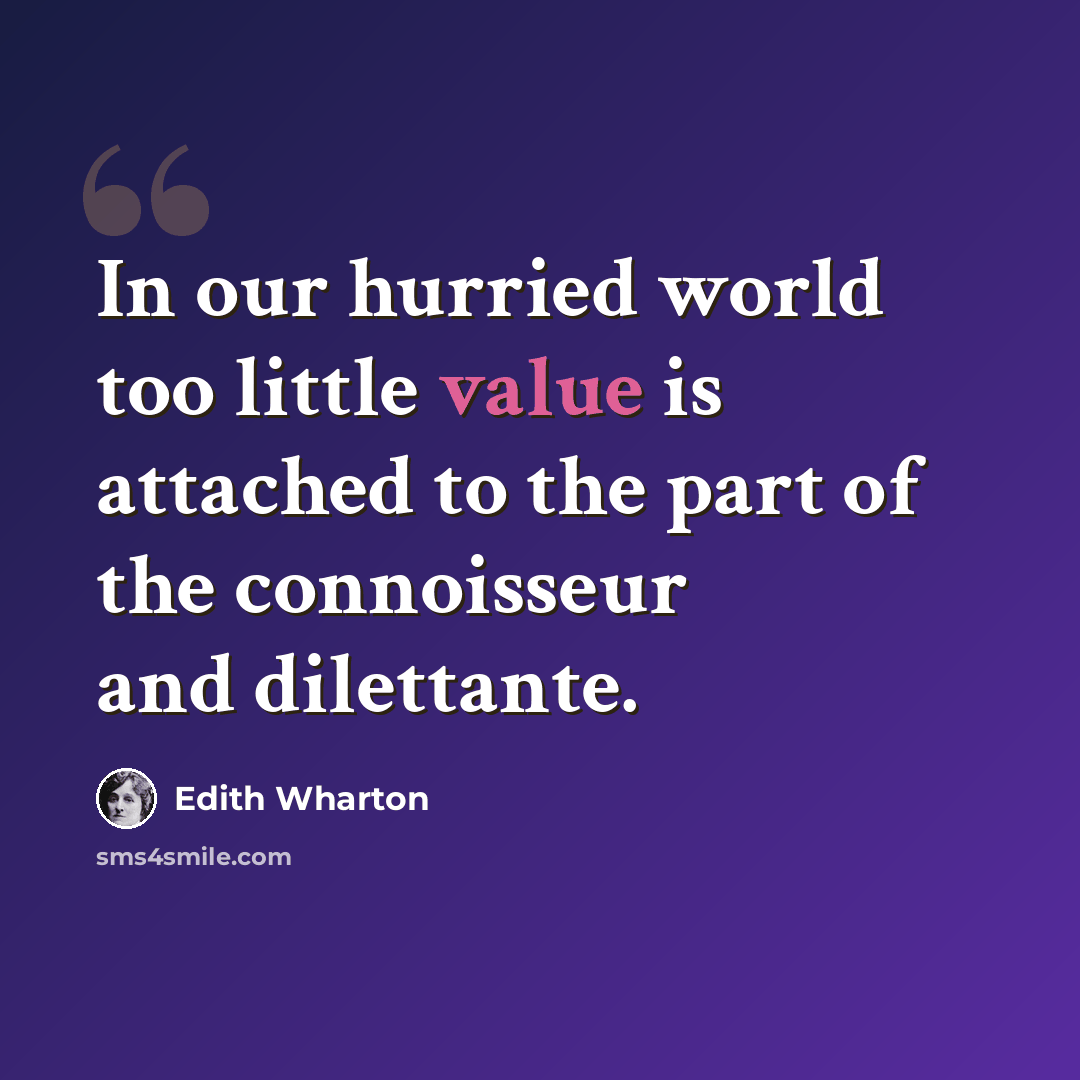 “In our hurried world too little value is attached to the part of the connoisseur and dilettante.” quote by Edith Wharton