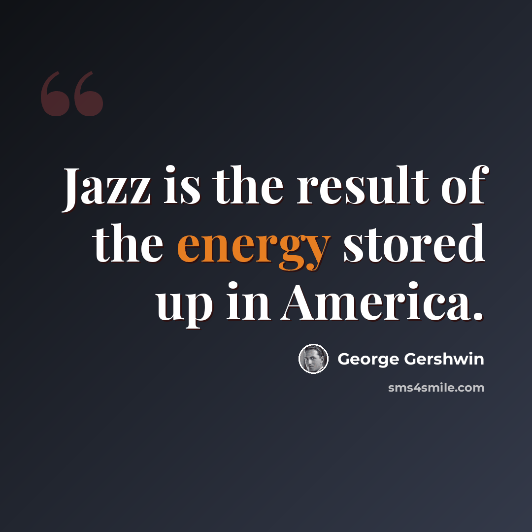 “Jazz is the result of the energy stored up in America.” quote by George Gershwin