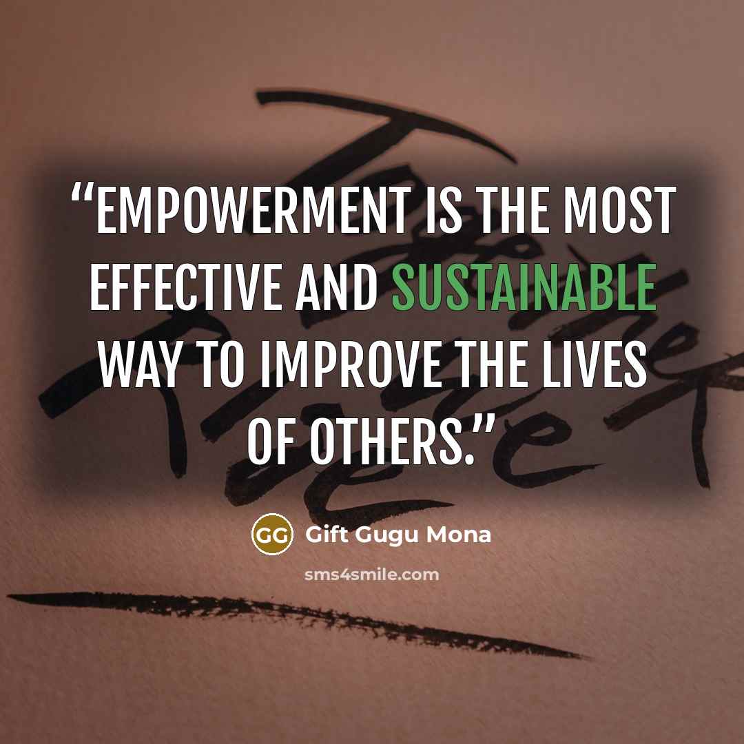 “Empowerment is the most effective and sustainable way to improve the lives of others.” quote by Gift Gugu Mona
