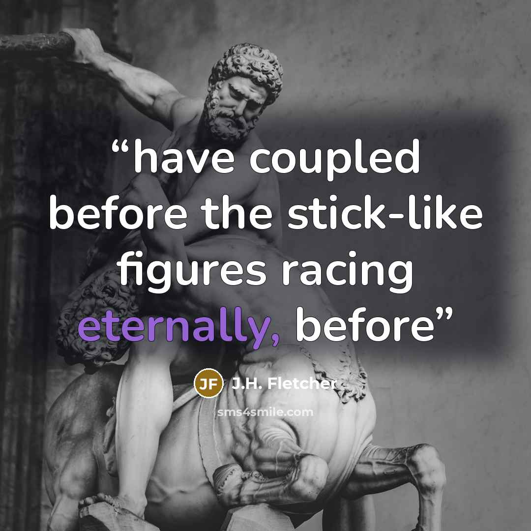 “have coupled before the stick-like figures racing eternally, before” quote by J.H. Fletcher
