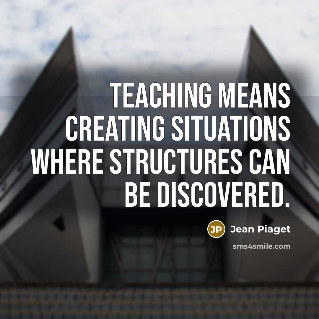“Teaching means creating situations where structures can be discovered.” quote by Jean Piaget