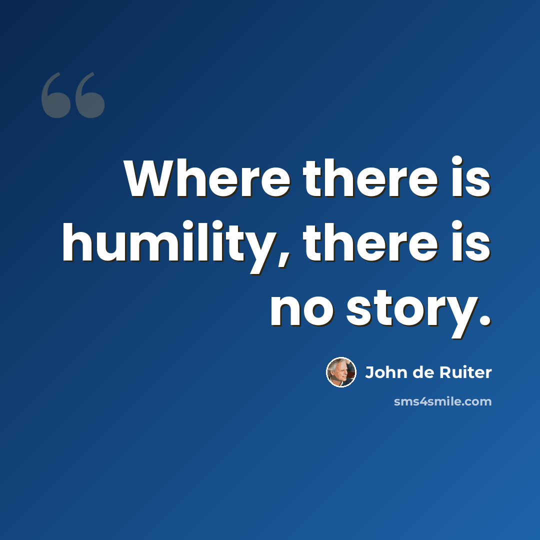 “Where there is humility, there is no story.” quote by John de Ruiter