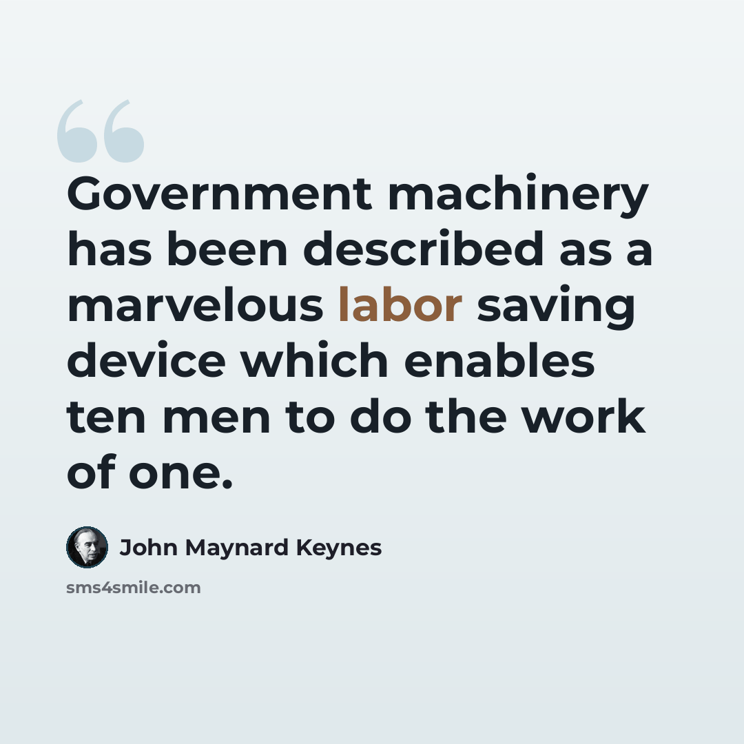 “Government machinery has been described as a marvelous labor saving device which enables ten men to do the work of one.” quote by John Maynard Keynes