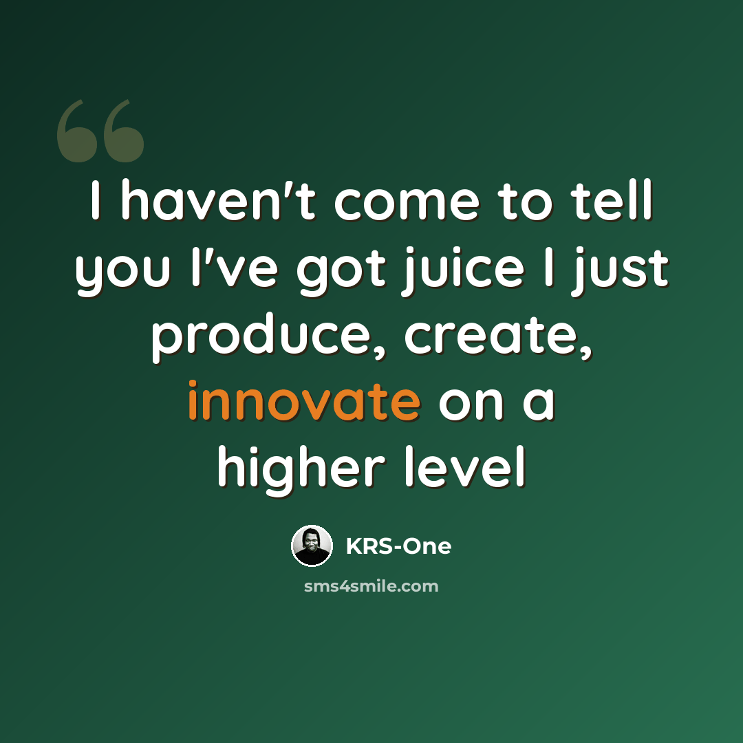 “I haven't come to tell you I've got juice I just produce, create, innovate on a higher level” quote by KRS-One