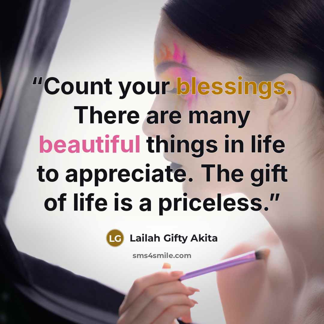 “Count your blessings. There are many beautiful things in life to appreciate. The gift of life is a priceless.” quote by Lailah Gifty Akita