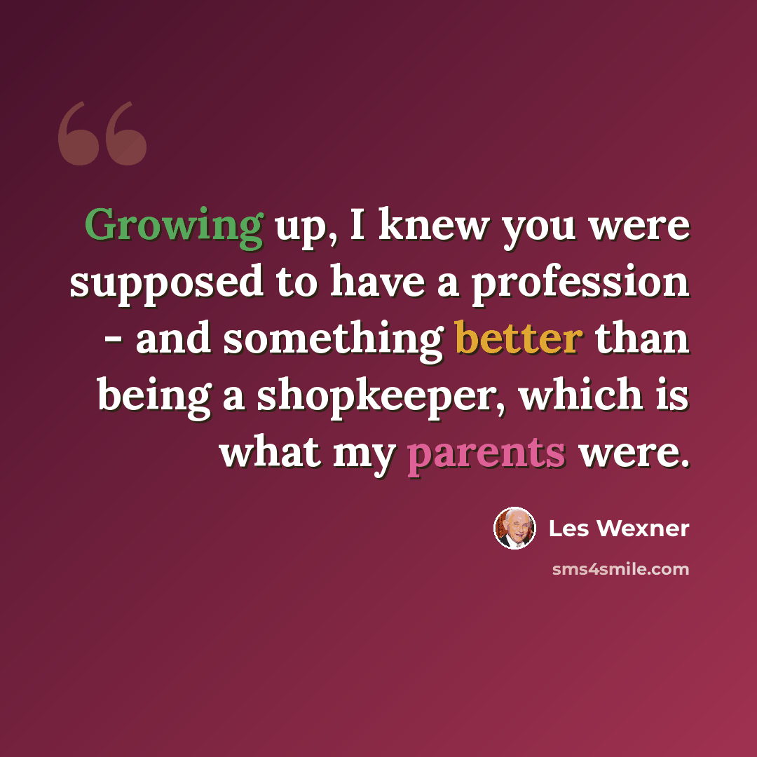 “Growing up, I knew you were supposed to have a profession - and something better than being a shopkeeper, which is what my parents were.” quote by Les Wexner
