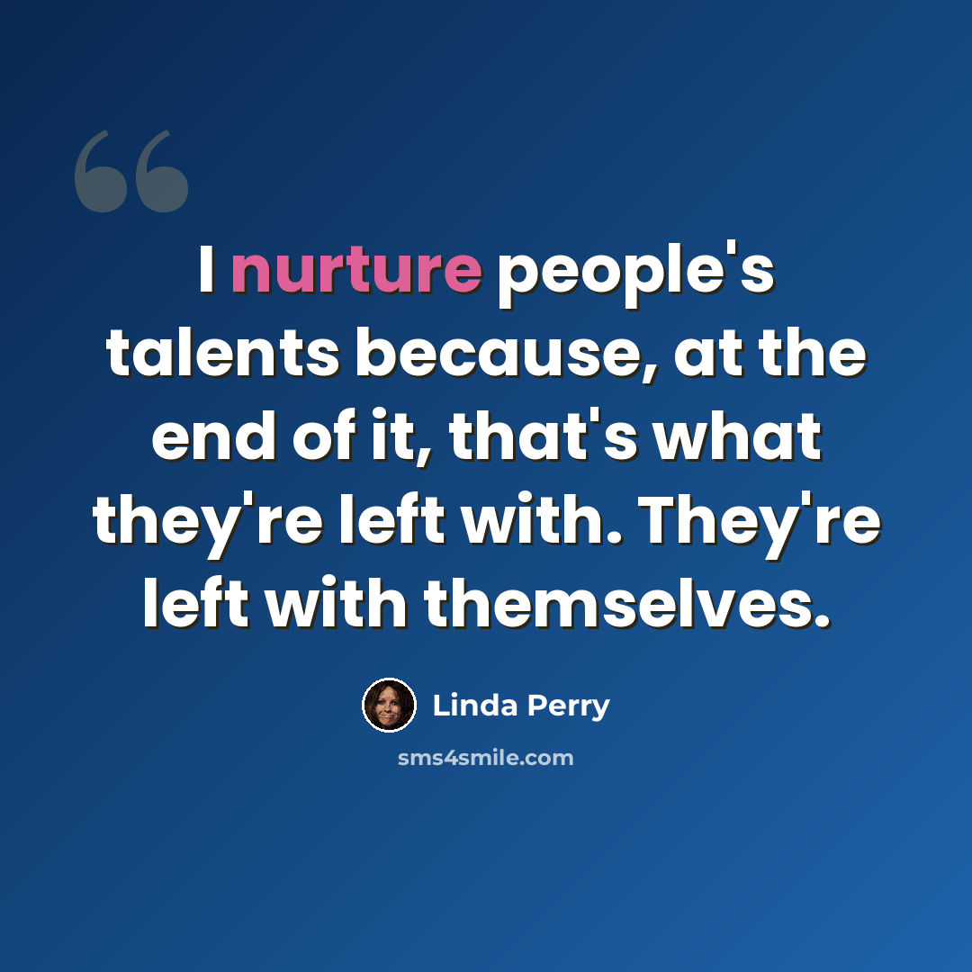 “I nurture people's talents because, at the end of it, that's what they're left with. They're left with themselves.” quote by Linda Perry