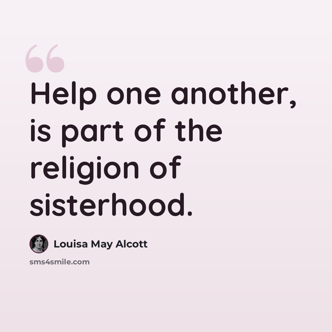 “Help one another, is part of the religion of sisterhood.” quote by Louisa May Alcott