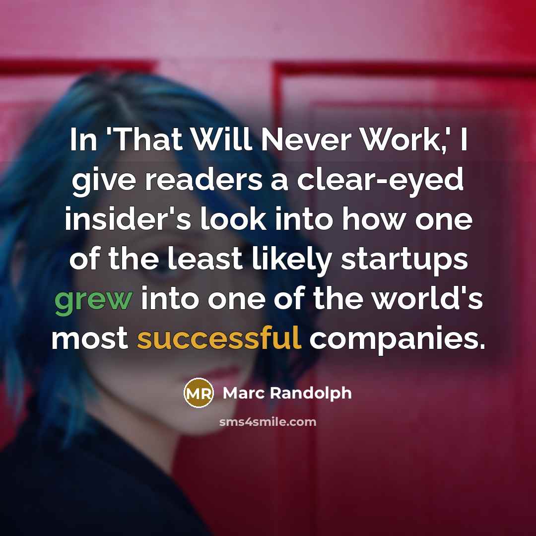 “In 'That Will Never Work,' I give readers a clear-eyed insider's look into how one of the least likely startups grew into one of the world's most successful companies.” quote by Marc Randolph