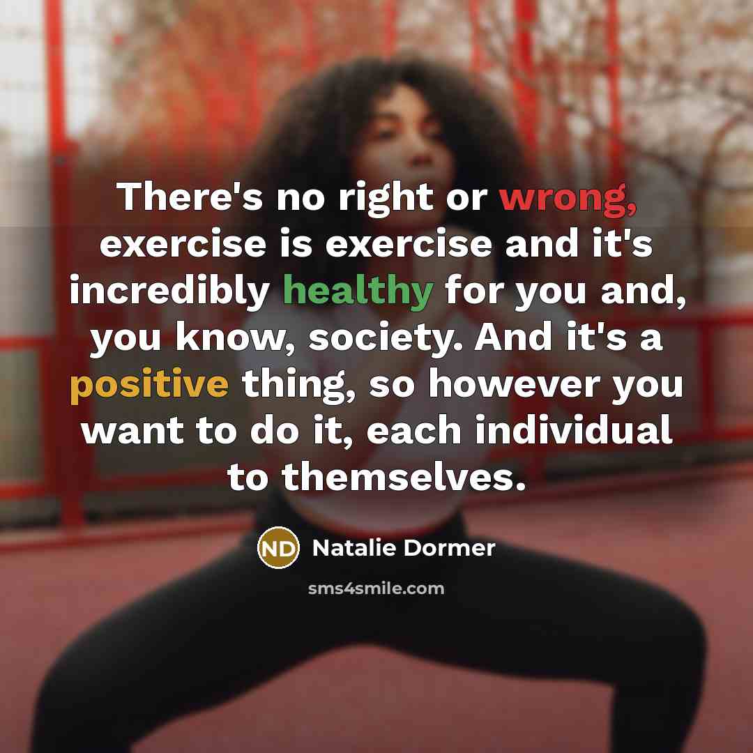 “There's no right or wrong, exercise is exercise and it's incredibly healthy for you and, you know, society. And it's a positive thing, so however you want to do it, each individual to themselves.” quote by Natalie Dormer