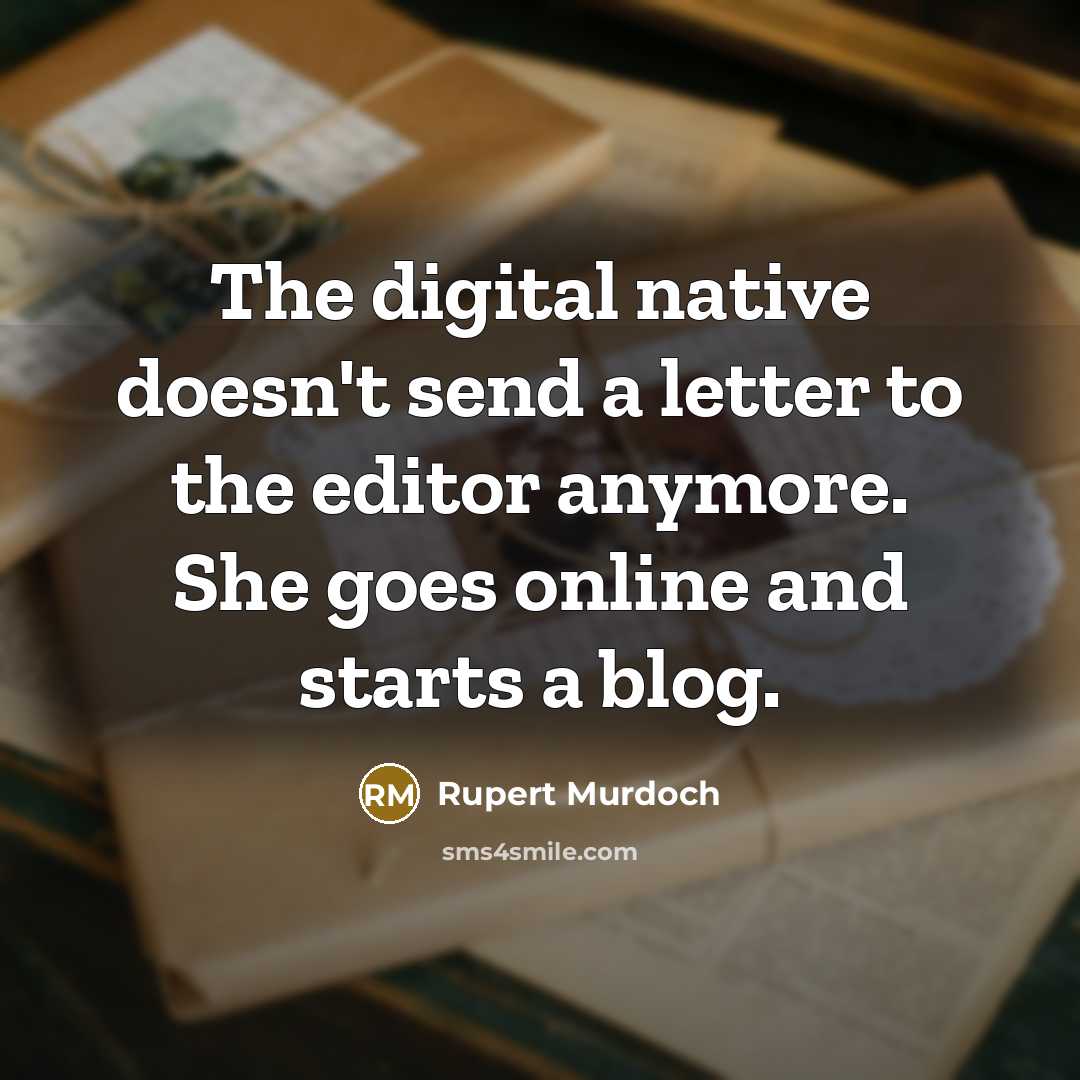 “The digital native doesn't send a letter to the editor anymore. She goes online and starts a blog.” quote by Rupert Murdoch
